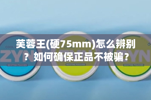 芙蓉王(硬75mm)怎么辨别？如何确保正品不被骗？